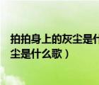 拍拍身上的灰尘是什么歌曲歌词是什么意思（拍拍身上的灰尘是什么歌）