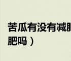 苦瓜有没有减肥减脂肪的效果（吃苦瓜可以减肥吗）