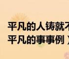 平凡的人铸就不平凡的事事例（平凡的人做不平凡的事事例）