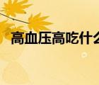 高血压高吃什么药好（高血压吃什么药好）