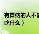 有胃病的人不能吃什么水果（有胃病的人不能吃什么）