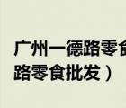 广州一德路零食批发市场几点关门（广州一德路零食批发）
