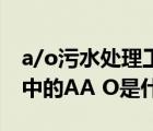 a/o污水处理工艺（污水处理采用AA o法 其中的AA O是什么意思）