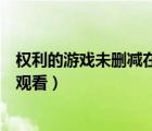 权利的游戏未删减在线观看第一季（权利的游戏未删减在线观看）