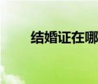 结婚证在哪领（领结婚证在哪里领）