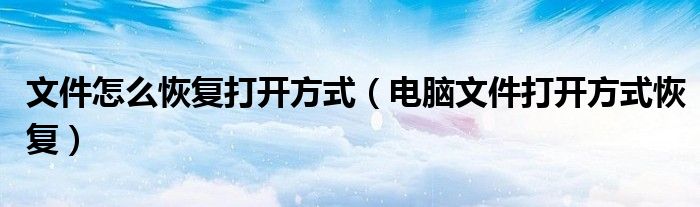 文件怎么恢复打开方式（电脑文件打开方式恢复）