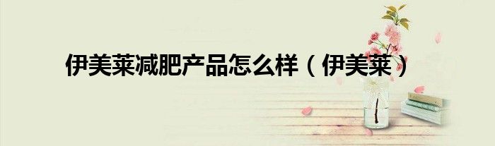 伊美莱减肥产品怎么样（伊美莱）