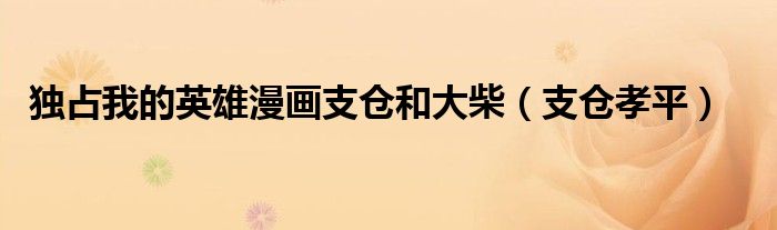 独占我的英雄漫画支仓和大柴（支仓孝平）