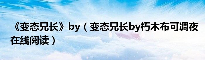《变态兄长》by（变态兄长by朽木布可凋夜在线阅读）