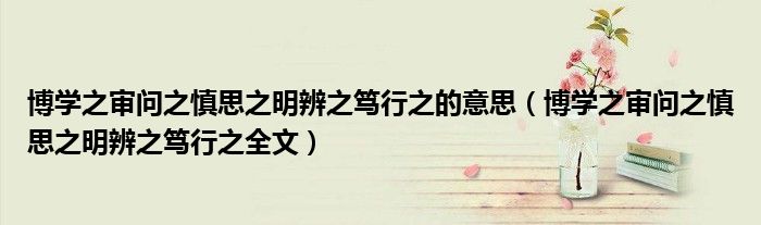 博学之审问之慎思之明辨之笃行之的意思（博学之审问之慎思之明辨之笃行之全文）