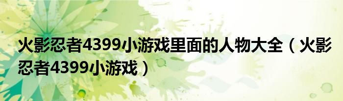 火影忍者4399小游戏里面的人物大全（火影忍者4399小游戏）