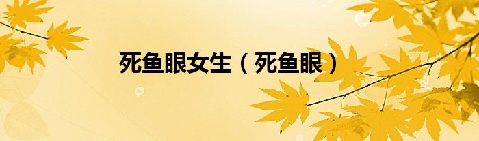 死鱼眼女生（死鱼眼）