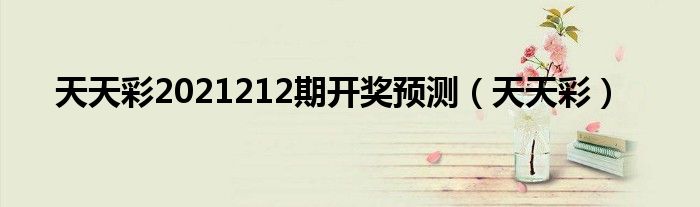 天天彩2021212期开奖预测（天天彩）