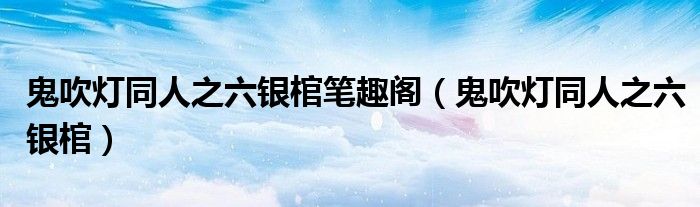 鬼吹灯同人之六银棺笔趣阁（鬼吹灯同人之六银棺）