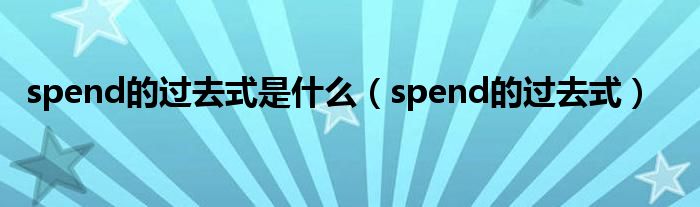 spend的过去式是什么（spend的过去式）