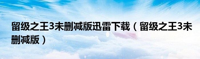 留级之王3未删减版迅雷下载（留级之王3未删减版）