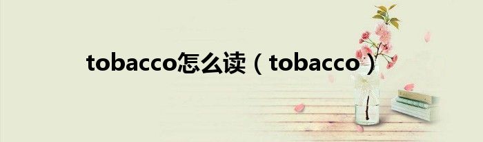 tobacco怎么读（tobacco）