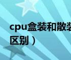 cpu盒装和散装差价（cpu散装和盒装有什么区别）