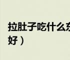 拉肚子吃什么东西能止泻（拉肚子吃什么食物好）