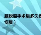 脑膜瘤手术后多久恢复像正常人样说话（脑膜瘤手术后多久恢复）