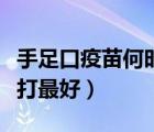 手足口疫苗何时打最好（手足口疫苗什么时候打最好）