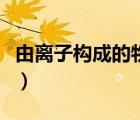 由离子构成的物质有哪些（由离子构成的物质）