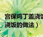 宫保鸡丁盖浇饭的做法大全品种（宫保鸡丁盖浇饭的做法）