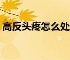 高反头疼怎么处理（高反怎么办头疼怎么办）