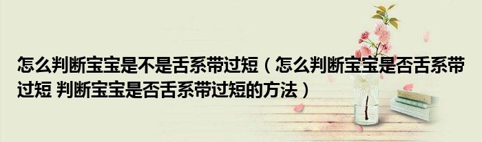 怎么判断宝宝是不是舌系带过短（怎么判断宝宝是否舌系带过短 判断宝宝是否舌系带过短的方法）
