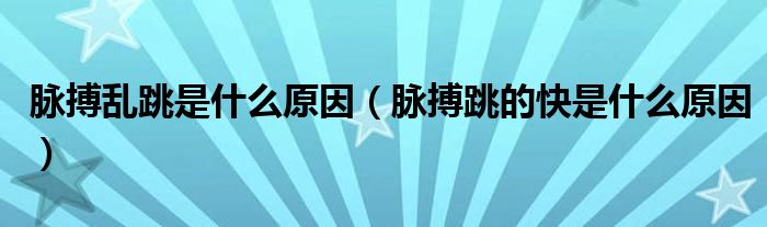 脉搏乱跳是什么原因（脉搏跳的快是什么原因）
