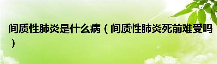 间质性肺炎是什么病（间质性肺炎死前难受吗）