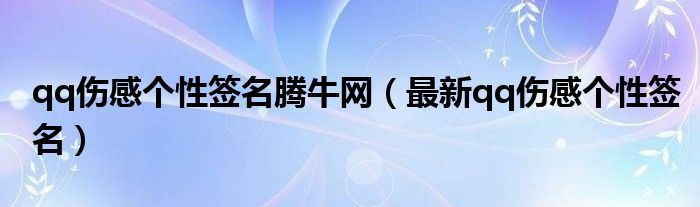 qq伤感个性签名腾牛网（最新qq伤感个性签名）