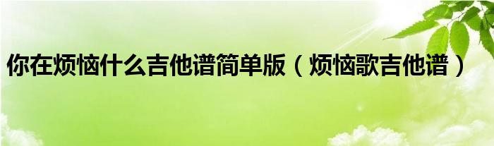 你在烦恼什么吉他谱简单版（烦恼歌吉他谱）
