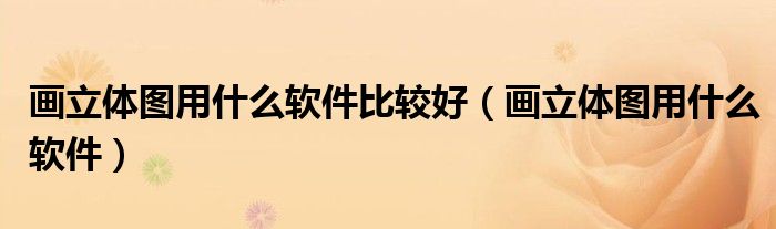 画立体图用什么软件比较好（画立体图用什么软件）
