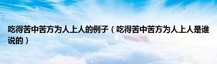吃得苦中苦方为人上人的例子（吃得苦中苦方为人上人是谁说的）