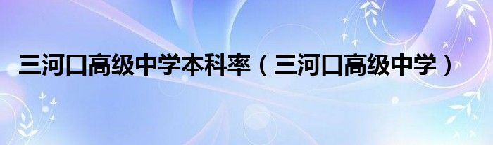 三河口高级中学本科率（三河口高级中学）