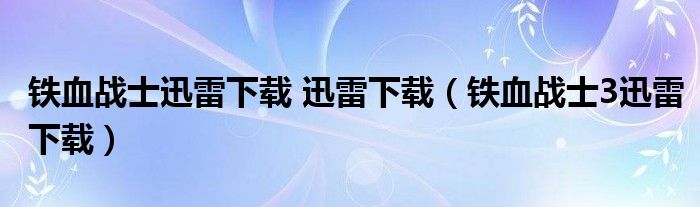 铁血战士迅雷下载 迅雷下载（铁血战士3迅雷下载）