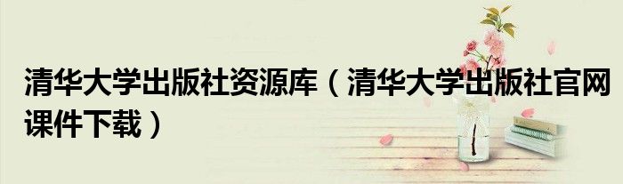 清华大学出版社资源库（清华大学出版社官网课件下载）