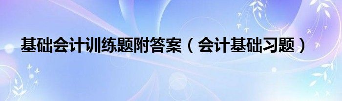 基础会计训练题附答案（会计基础习题）