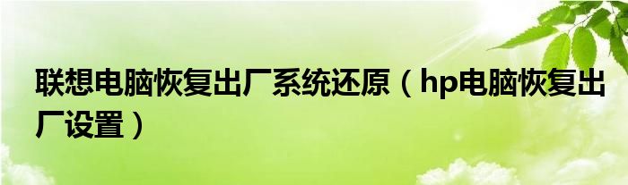 联想电脑恢复出厂系统还原（hp电脑恢复出厂设置）