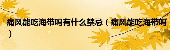 痛风能吃海带吗有什么禁忌（痛风能吃海带吗）