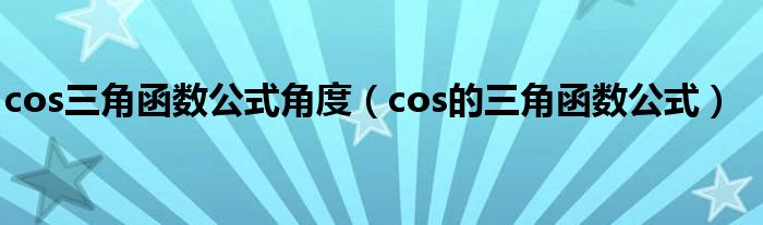 cos三角函数公式角度（cos的三角函数公式）