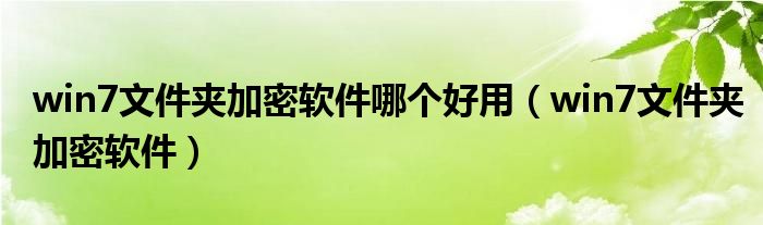 win7文件夹加密软件哪个好用（win7文件夹加密软件）