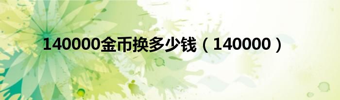 140000金币换多少钱（140000）