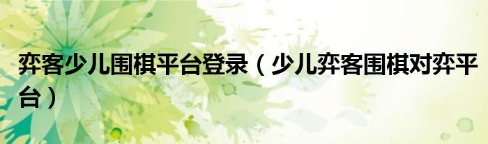 弈客少儿围棋平台登录（少儿弈客围棋对弈平台）