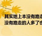 其实地上本没有路走的人多了也便成了路鲁迅（其实地上本没有路走的人多了也便成了路）