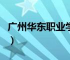广州华东职业学院（广州华商职业学院怎么样）