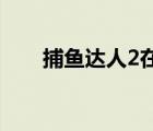 捕鱼达人2在线玩（捕鱼达人2 存档）