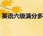 英语六级满分多少（英语六级比四级难多少）