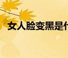 女人脸变黑是什么原因（脸黑是什么原因）